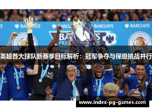 英超各大球队新赛季目标解析：冠军争夺与保级挑战并行