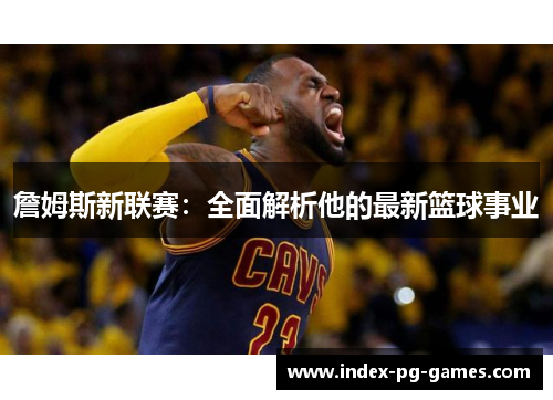 詹姆斯新联赛：全面解析他的最新篮球事业