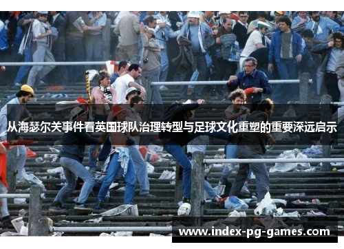 从海瑟尔关事件看英国球队治理转型与足球文化重塑的重要深远启示