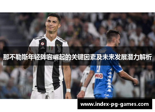那不勒斯年轻阵容崛起的关键因素及未来发展潜力解析