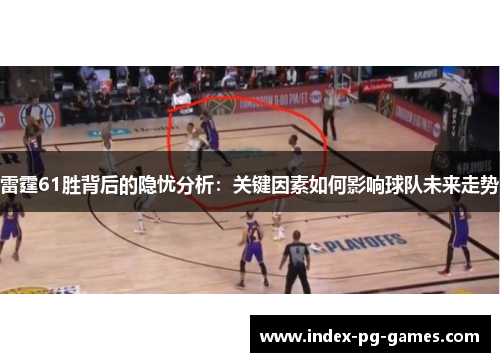 雷霆61胜背后的隐忧分析：关键因素如何影响球队未来走势