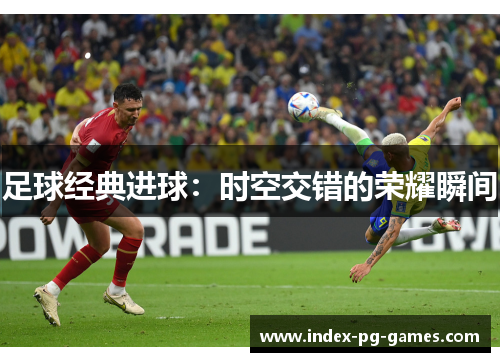 足球经典进球：时空交错的荣耀瞬间