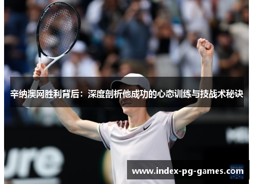 辛纳澳网胜利背后：深度剖析他成功的心态训练与技战术秘诀