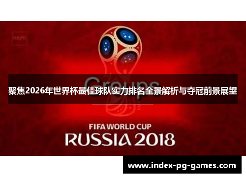聚焦2026年世界杯最佳球队实力排名全景解析与夺冠前景展望