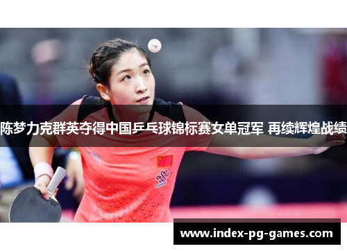 陈梦力克群英夺得中国乒乓球锦标赛女单冠军 再续辉煌战绩
