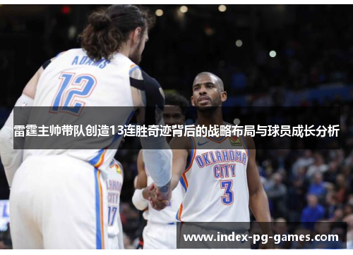 雷霆主帅带队创造13连胜奇迹背后的战略布局与球员成长分析