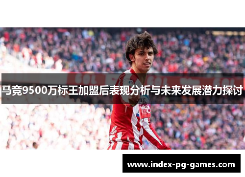 马竞9500万标王加盟后表现分析与未来发展潜力探讨