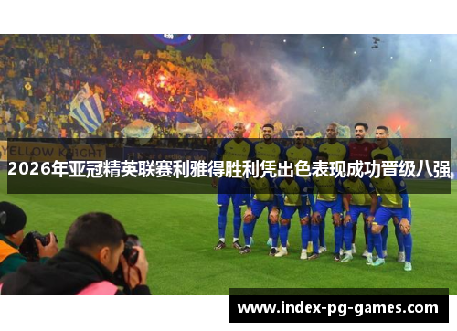 2026年亚冠精英联赛利雅得胜利凭出色表现成功晋级八强