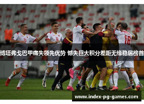 博塔弗戈巴甲痛失领先优势 憾失巨大积分差距无缘稳居榜首